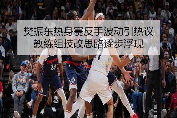 樊振东热身赛反手波动引热议 教练组技改思路逐步浮现